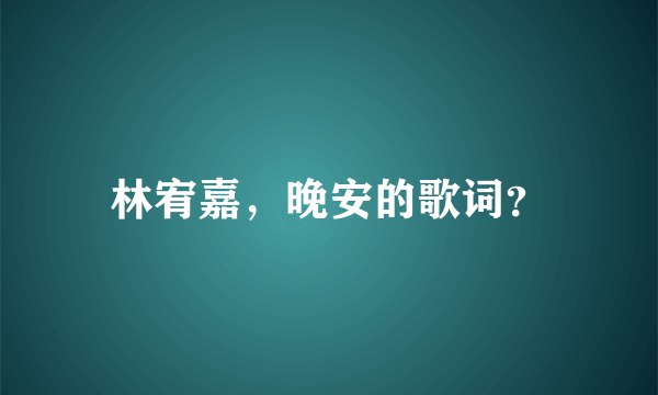 林宥嘉，晚安的歌词？