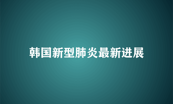 韩国新型肺炎最新进展