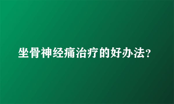 坐骨神经痛治疗的好办法？