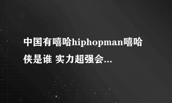 中国有嘻哈hiphopman嘻哈侠是谁 实力超强会是最后的冠军吗