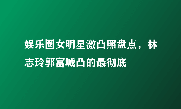 娱乐圈女明星激凸照盘点，林志玲郭富城凸的最彻底 