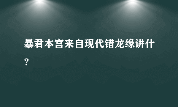 暴君本宫来自现代错龙缘讲什？