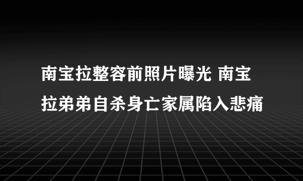 南宝拉整容前照片曝光 南宝拉弟弟自杀身亡家属陷入悲痛