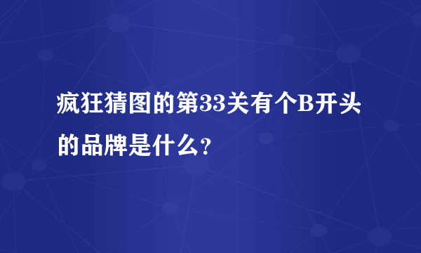 疯狂猜图的第33关有个B开头的品牌是什么？