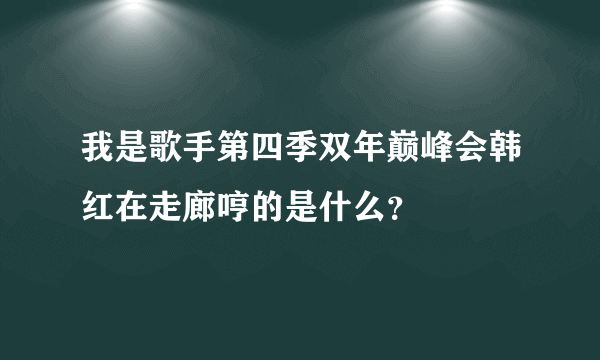 我是歌手第四季双年巅峰会韩红在走廊哼的是什么？