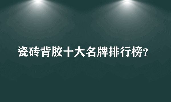 瓷砖背胶十大名牌排行榜？