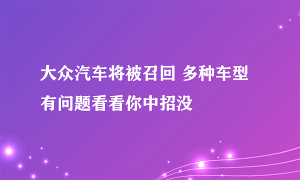 大众汽车将被召回 多种车型有问题看看你中招没