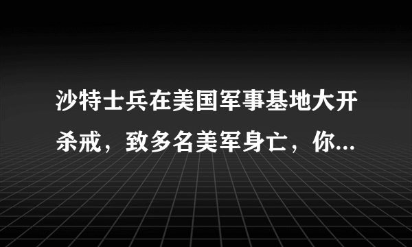 沙特士兵在美国军事基地大开杀戒，致多名美军身亡，你怎么看？