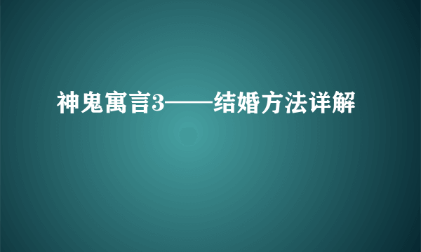 神鬼寓言3——结婚方法详解