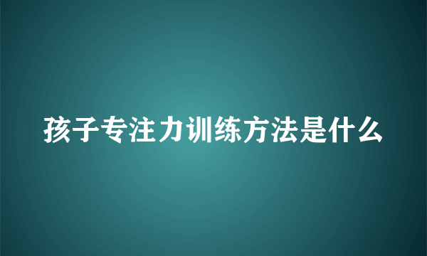 孩子专注力训练方法是什么