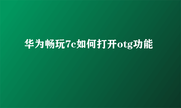 华为畅玩7c如何打开otg功能