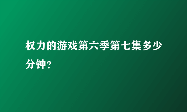 权力的游戏第六季第七集多少分钟？