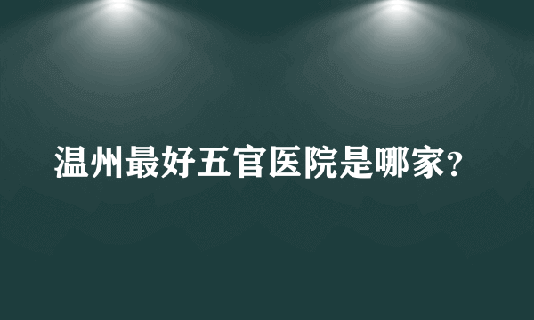 温州最好五官医院是哪家？