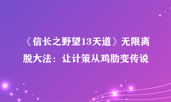 《信长之野望13天道》无限离脱大法：让计策从鸡肋变传说