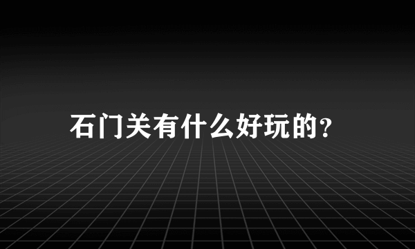 石门关有什么好玩的？