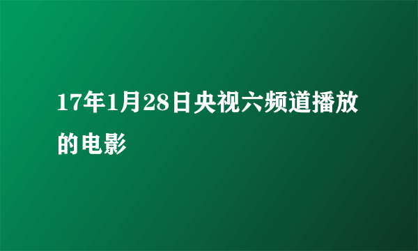 17年1月28日央视六频道播放的电影