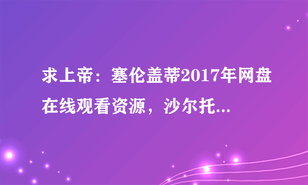 求上帝：塞伦盖蒂2017年网盘在线观看资源，沙尔托·科普雷主演的