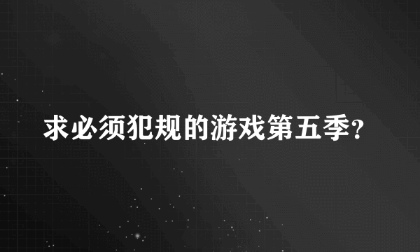 求必须犯规的游戏第五季？