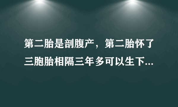 第二胎是剖腹产，第二胎怀了三胞胎相隔三年多可以生下...