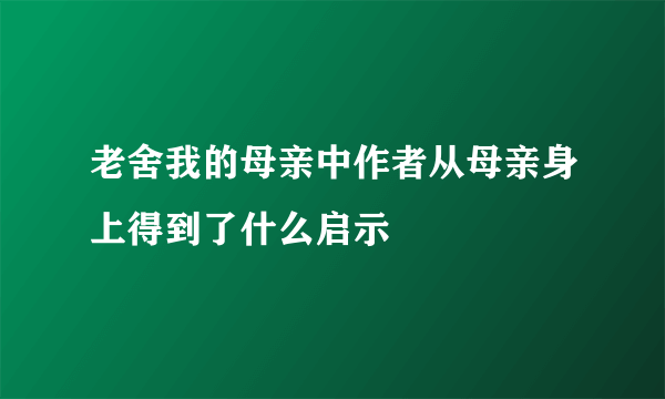 老舍我的母亲中作者从母亲身上得到了什么启示