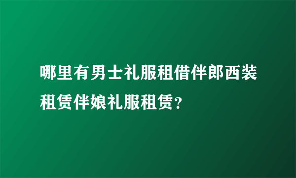 哪里有男士礼服租借伴郎西装租赁伴娘礼服租赁？