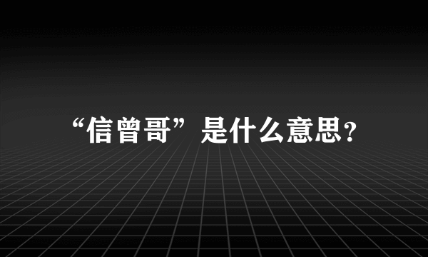 “信曾哥”是什么意思？