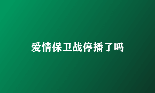 爱情保卫战停播了吗