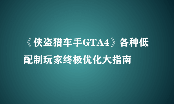 《侠盗猎车手GTA4》各种低配制玩家终极优化大指南