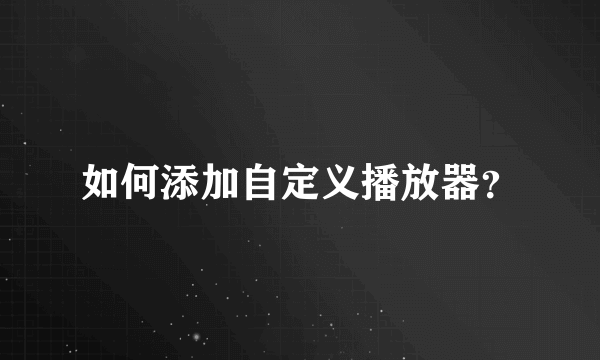 如何添加自定义播放器？