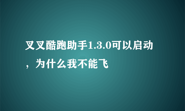 叉叉酷跑助手1.3.0可以启动，为什么我不能飞