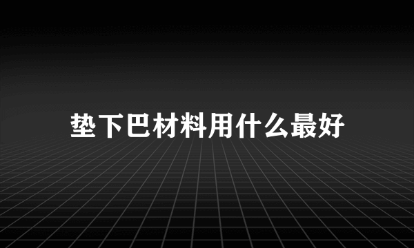 垫下巴材料用什么最好