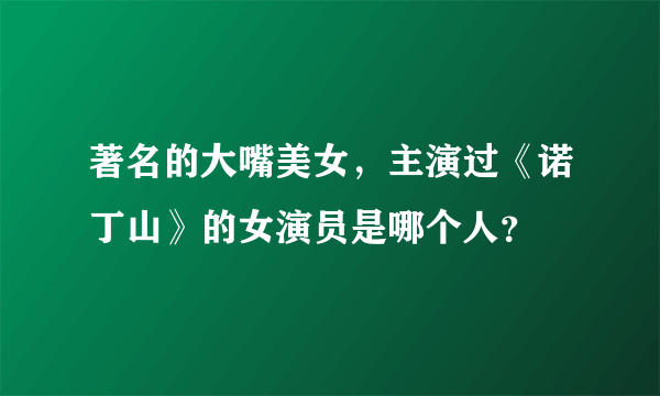 著名的大嘴美女，主演过《诺丁山》的女演员是哪个人？