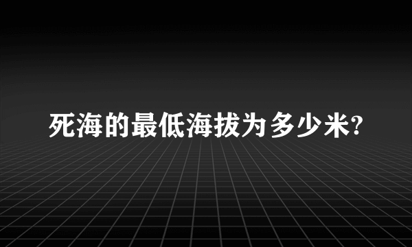 死海的最低海拔为多少米?