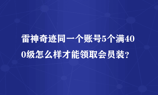 雷神奇迹同一个账号5个满400级怎么样才能领取会员装？