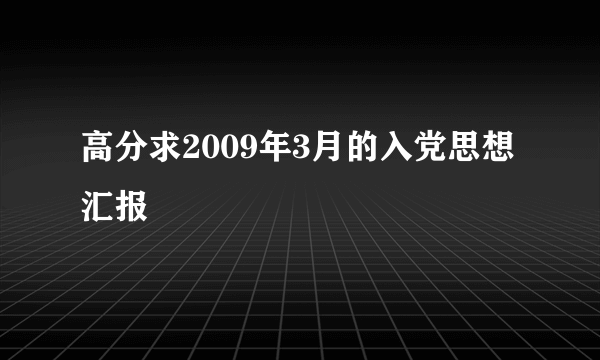 高分求2009年3月的入党思想汇报