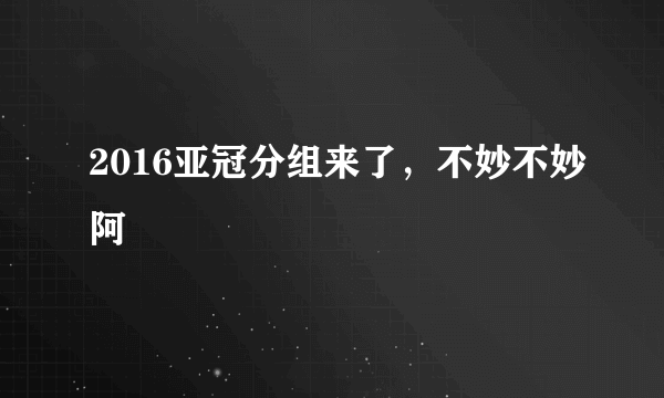 2016亚冠分组来了，不妙不妙阿