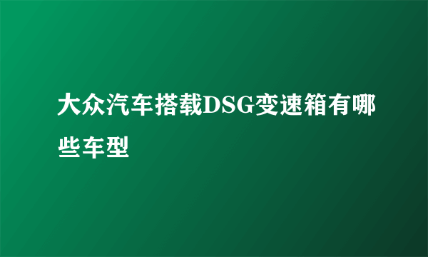 大众汽车搭载DSG变速箱有哪些车型