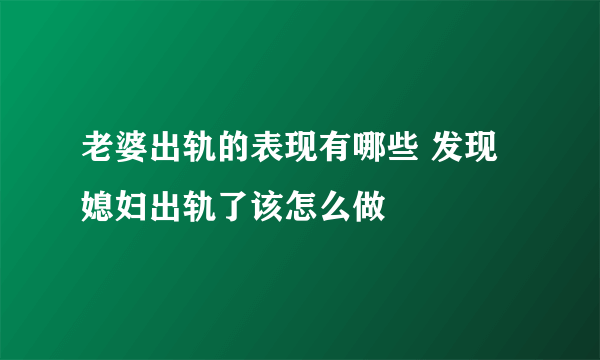 老婆出轨的表现有哪些 发现媳妇出轨了该怎么做