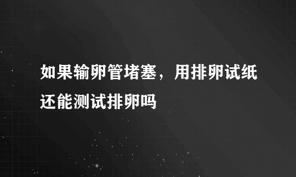 如果输卵管堵塞，用排卵试纸还能测试排卵吗