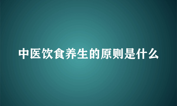 中医饮食养生的原则是什么