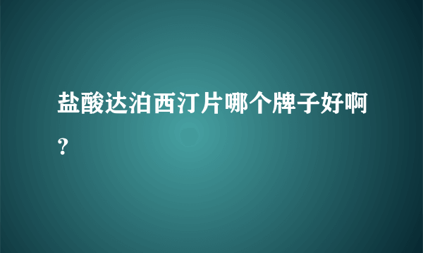 盐酸达泊西汀片哪个牌子好啊？