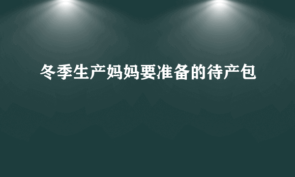 冬季生产妈妈要准备的待产包 