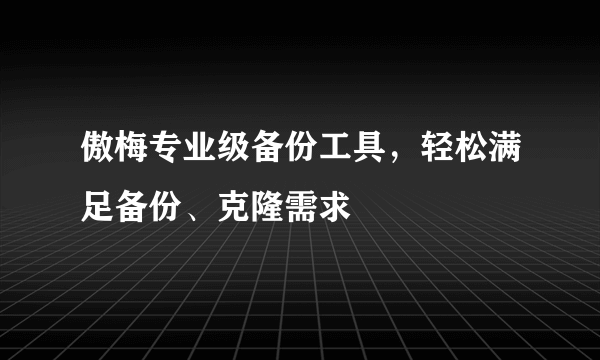 傲梅专业级备份工具，轻松满足备份、克隆需求