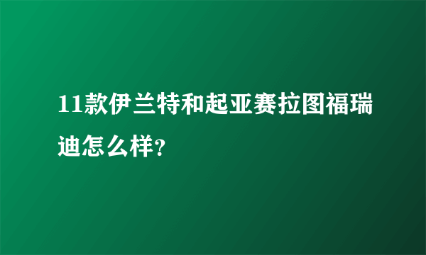 11款伊兰特和起亚赛拉图福瑞迪怎么样？