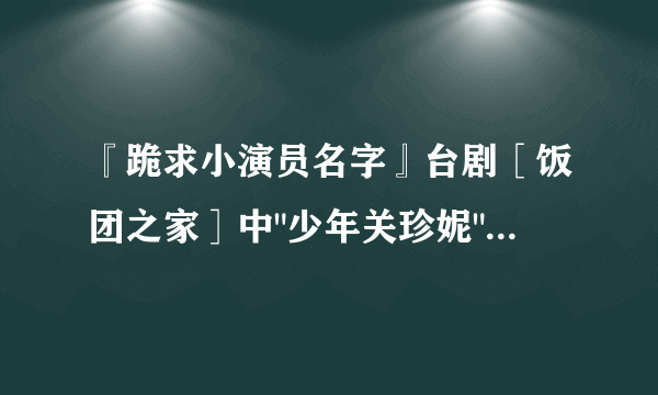 『跪求小演员名字』台剧［饭团之家］中