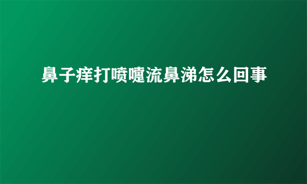 鼻子痒打喷嚏流鼻涕怎么回事