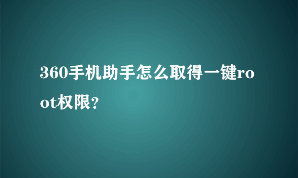 360手机助手怎么取得一键root权限？