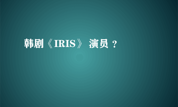 韩剧《IRIS》 演员 ？