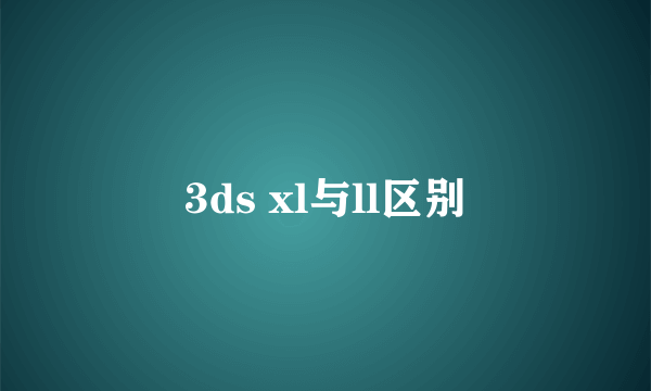 3ds xl与ll区别