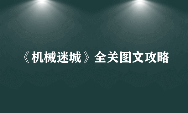 《机械迷城》全关图文攻略